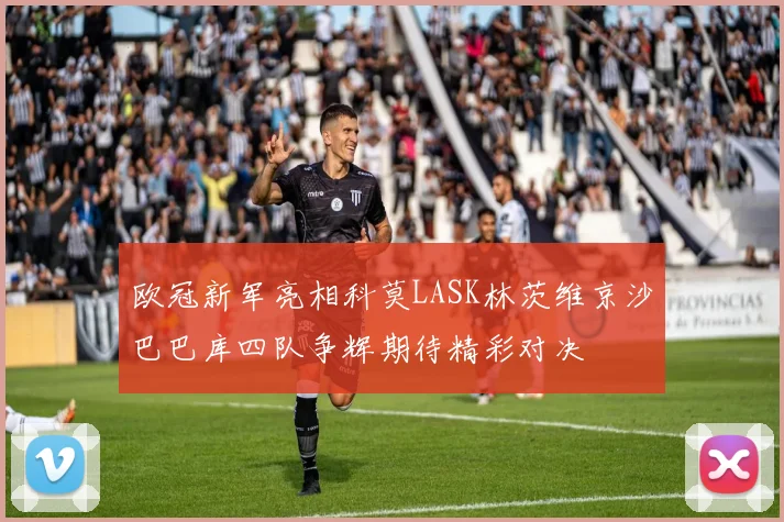 欧冠新军亮相科莫LASK林茨维京沙巴巴库四队争辉期待精彩对决