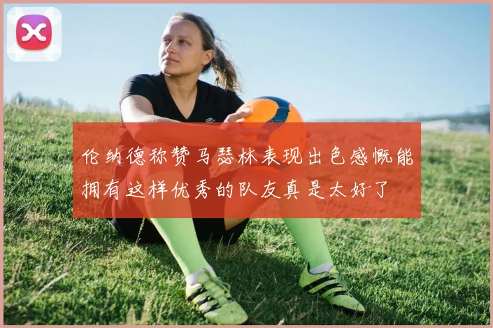 伦纳德称赞马瑟林表现出色感慨能拥有这样优秀的队友真是太好了