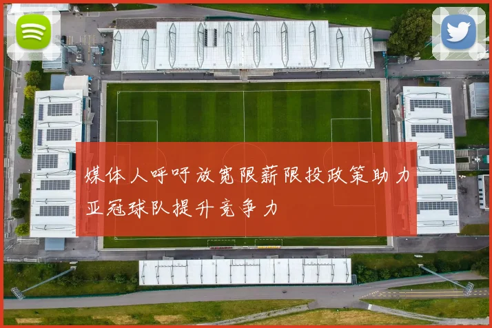 媒体人呼吁放宽限薪限投政策助力亚冠球队提升竞争力