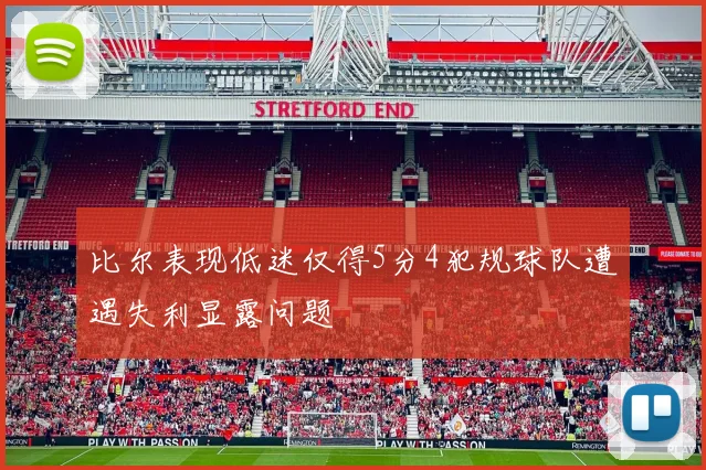 比尔表现低迷仅得5分4犯规球队遭遇失利显露问题