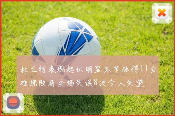 杜兰特表现起伏明显末节独得11分难挽败局全场失误8次令人失望